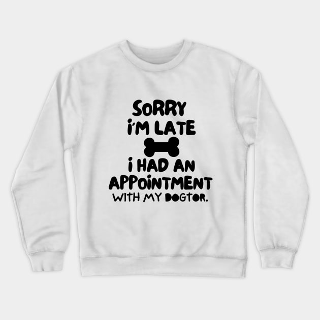 Sorry I'm late, i had an appointment with my dogtor. Crewneck Sweatshirt by mksjr